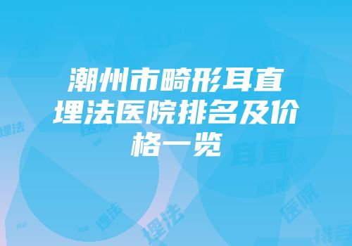 潮州市畸形耳直埋法医院排名及价格一览