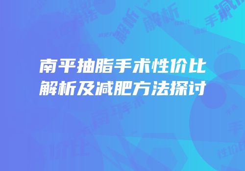 南平抽脂手术性价比解析及减肥方法探讨