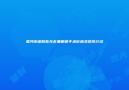 漯河市镭射激光去黑眼圈手术价格及医院介绍