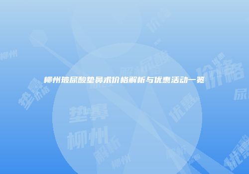 柳州玻尿酸垫鼻术价格解析与优惠活动一览