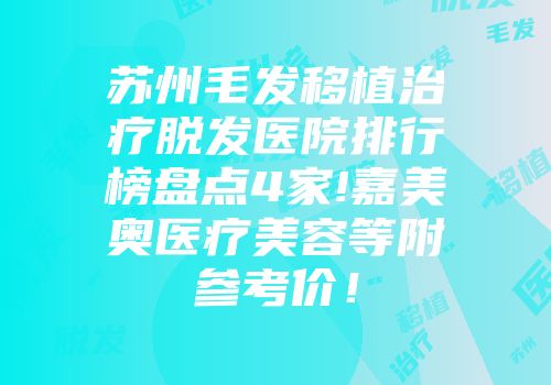 苏州毛发移植治疗脱发医院排行榜盘点4家!嘉美奥医疗美容等附参考价！