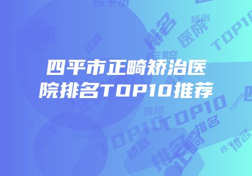 四平市正畸矫治医院排名TOP10推荐