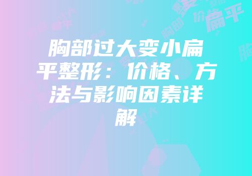 胸部过大变小扁平整形：价格、方法与影响因素详解