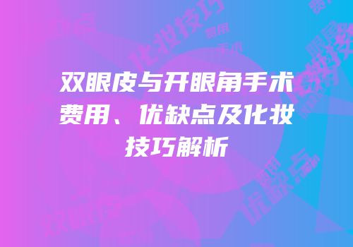 双眼皮与开眼角手术费用、优缺点及化妆技巧解析