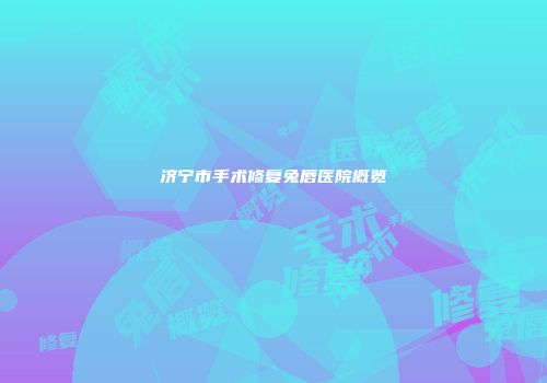 济宁市手术修复兔唇医院概览