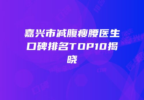 嘉兴市减腹瘦腰医生口碑排名TOP10揭晓