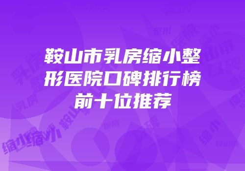 鞍山市乳房缩小整形医院口碑排行榜前十位推荐
