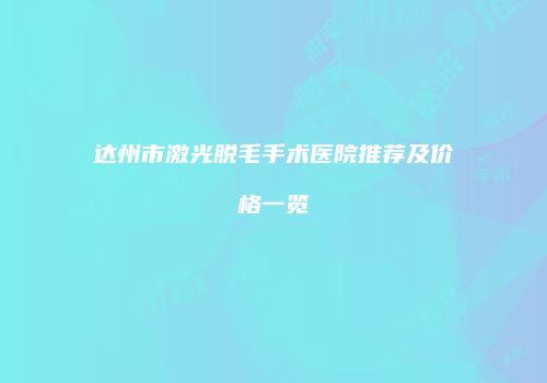 达州市激光脱毛手术医院推荐及价格一览