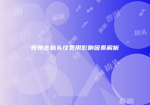 忻州去抬头纹费用影响因素解析
