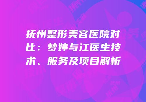 抚州整形美容医院对比：梦婷与江医生技术、服务及项目解析