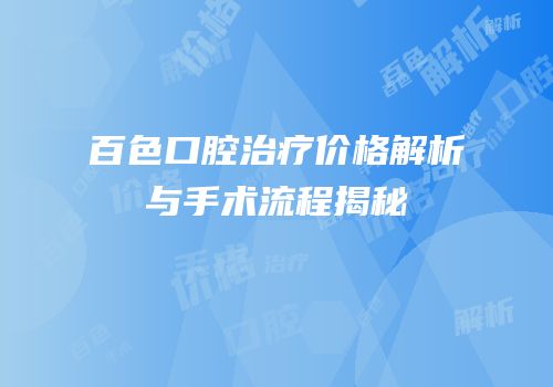 百色口腔治疗价格解析与手术流程揭秘
