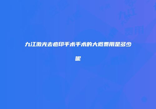 九江激光去痘印手术手术的大概费用是多少呢