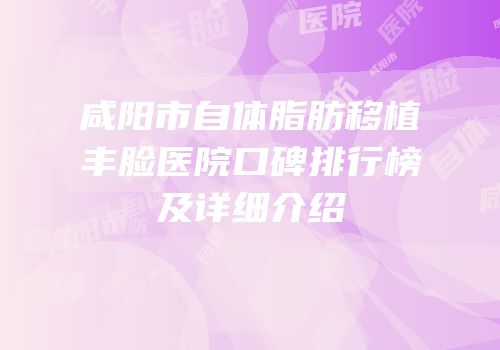 咸阳市自体脂肪移植丰脸医院口碑排行榜及详细介绍