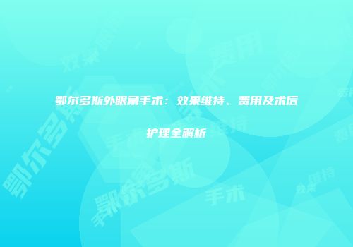鄂尔多斯外眼角手术：效果维持、费用及术后护理全解析