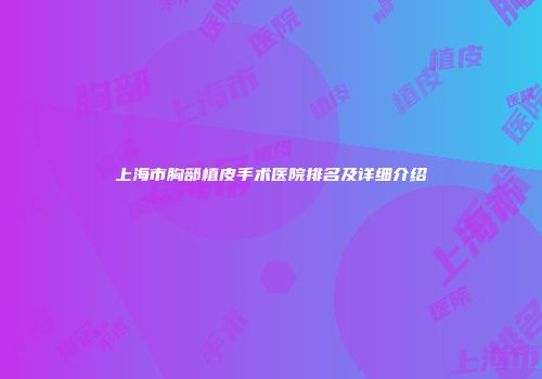 上海市胸部植皮手术医院排名及详细介绍