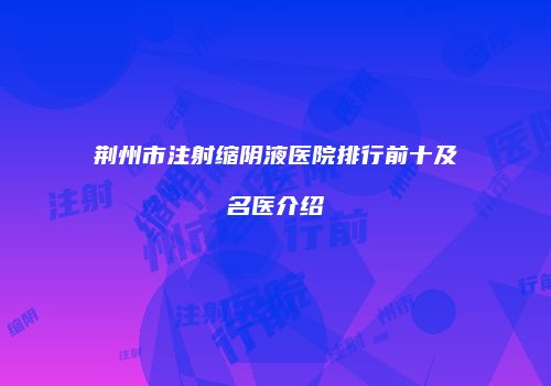 荆州市注射缩阴液医院排行前十及名医介绍