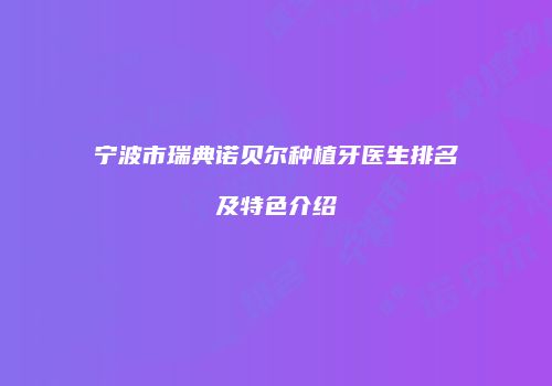 宁波市瑞典诺贝尔种植牙医生排名及特色介绍