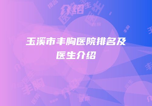 玉溪市丰胸医院排名及医生介绍