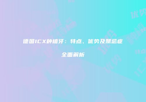 德国ICX种植牙：特点、优势及禁忌症全面解析