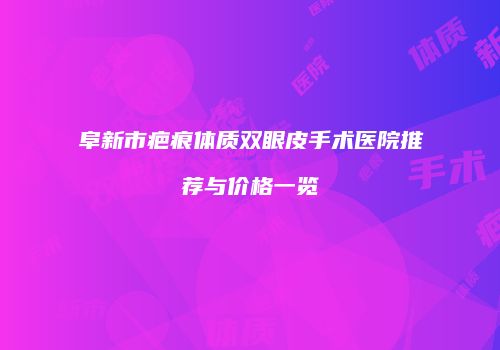 阜新市疤痕体质双眼皮手术医院推荐与价格一览