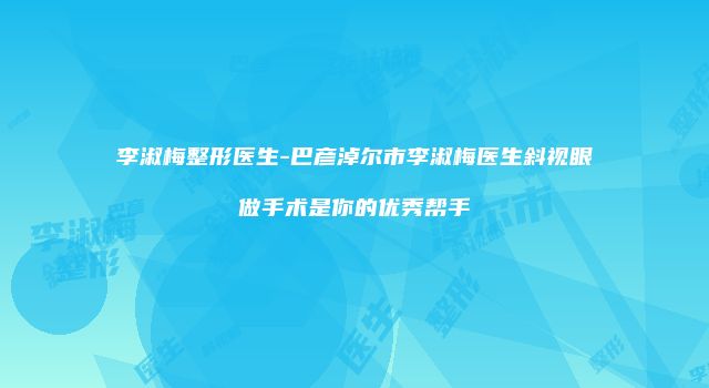 李淑梅整形医生-巴彦淖尔市李淑梅医生斜视眼做手术是你的优秀帮手