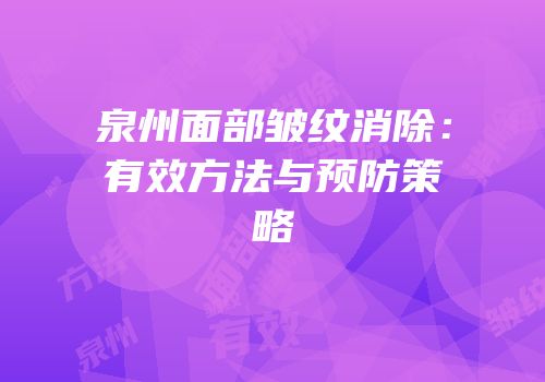 泉州面部皱纹消除：有效方法与预防策略
