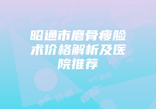 昭通市磨骨瘦脸术价格解析及医院推荐