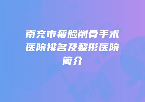 南充市瘦脸削骨手术医院排名及整形医院简介
