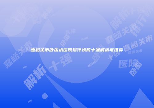 嘉峪关市卧蚕术医院排行榜前十强解析与推荐