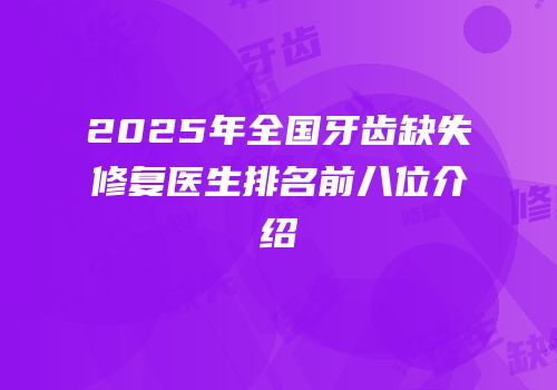 2025年全国牙齿缺失修复医生排名前八位介绍