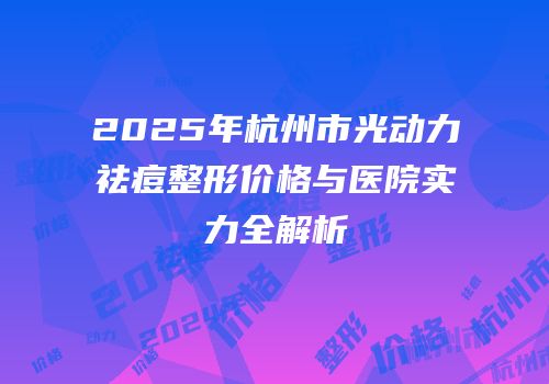 2025年杭州市光动力祛痘整形价格与医院实力全解析