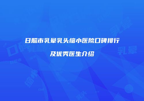 日照市乳晕乳头缩小医院口碑排行及优秀医生介绍