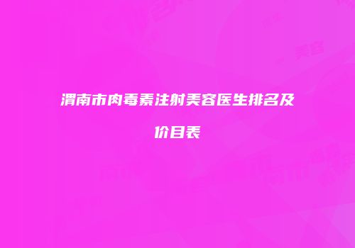 渭南市肉毒素注射美容医生排名及价目表