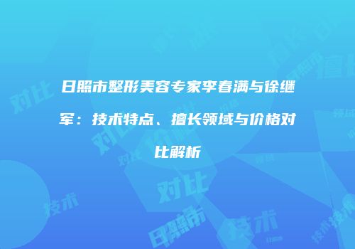 日照市整形美容专家李春满与徐继军：技术特点、擅长领域与价格对比解析