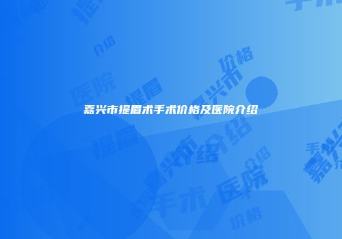 嘉兴市提眉术手术价格及医院介绍
