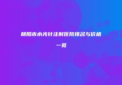朝阳市水光针注射医院排名与价格一览