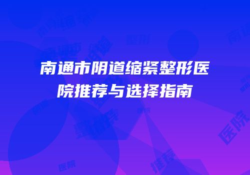 南通市阴道缩紧整形医院推荐与选择指南