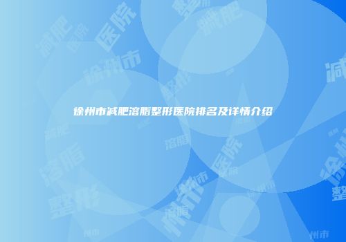 徐州市减肥溶脂整形医院排名及详情介绍
