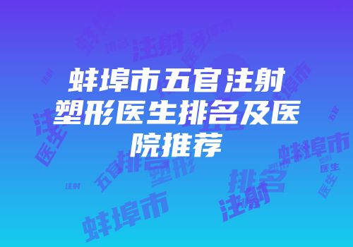 蚌埠市五官注射塑形医生排名及医院推荐