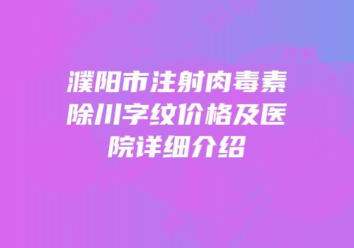濮阳市注射肉毒素除川字纹价格及医院详细介绍