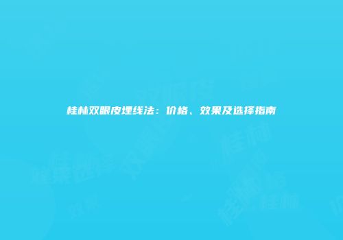 桂林双眼皮埋线法：价格、效果及选择指南