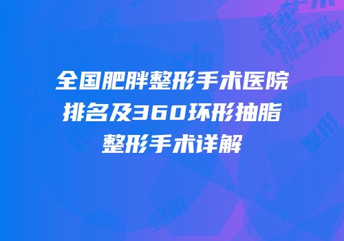 全国肥胖整形手术医院排名及360环形抽脂整形手术详解