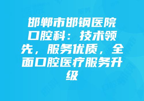 邯郸市邯钢医院口腔科：技术领先，服务优质，全面口腔医疗服务升级