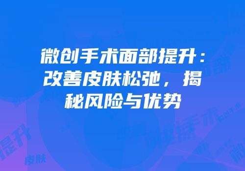 微创手术面部提升：改善皮肤松弛，揭秘风险与优势