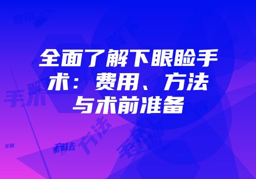 全面了解下眼睑手术：费用、方法与术前准备