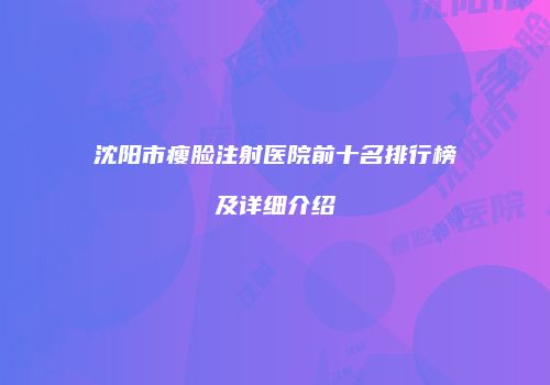 沈阳市瘦脸注射医院前十名排行榜及详细介绍