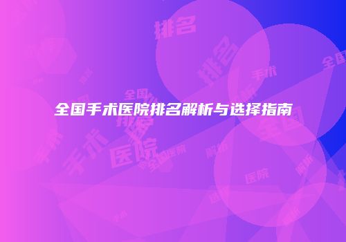全国手术医院排名解析与选择指南