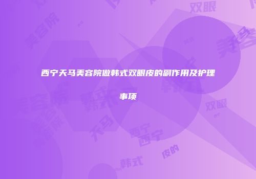 西宁天马美容院做韩式双眼皮的副作用及护理事项