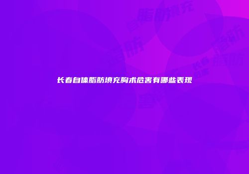 长春自体脂肪填充胸术危害有哪些表现
