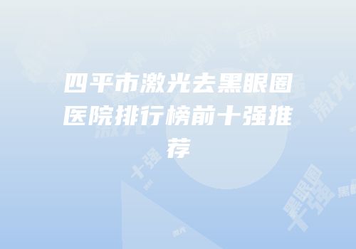 四平市激光去黑眼圈医院排行榜前十强推荐